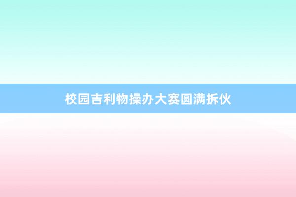 校园吉利物操办大赛圆满拆伙