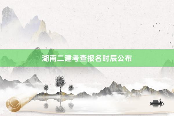 湖南二建考查报名时辰公布